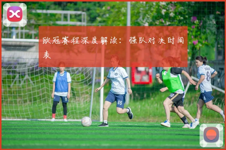 欧冠赛程深度解读：强队对决时间表