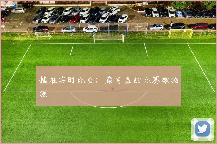精准实时比分：最可靠的比赛数据源