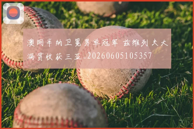 澳网辛纳卫冕男单冠军 兹维列夫大满贯收获三亚_20260605105357