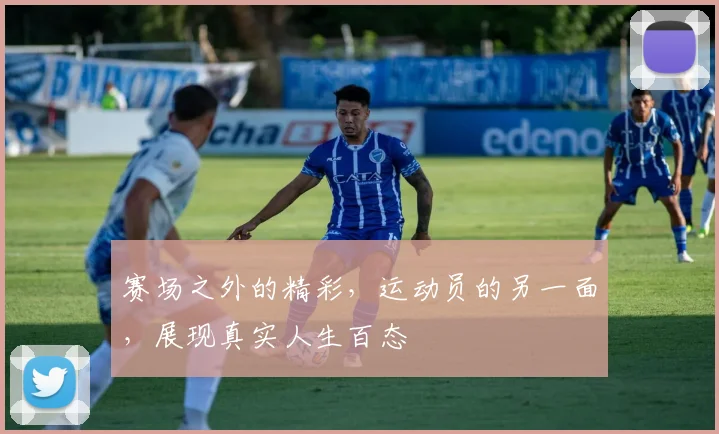 赛场之外的精彩，运动员的另一面，展现真实人生百态