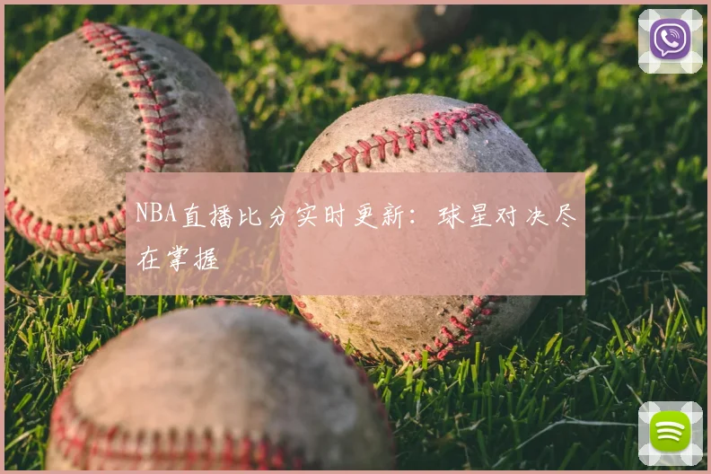 NBA直播比分实时更新：球星对决尽在掌握