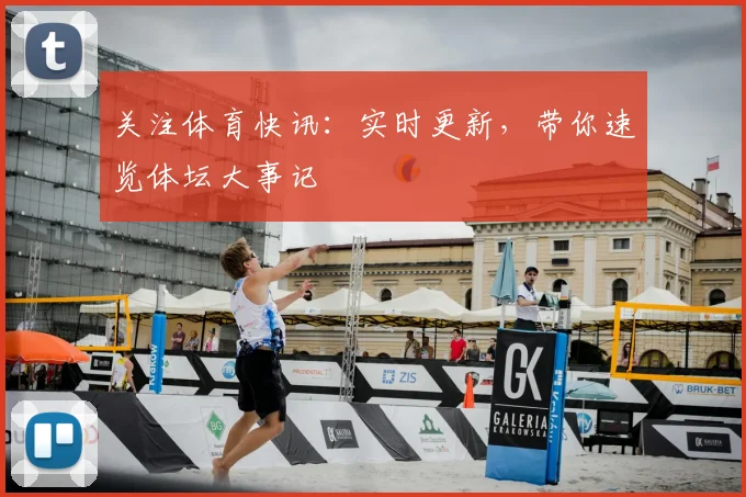 关注体育快讯：实时更新，带你速览体坛大事记