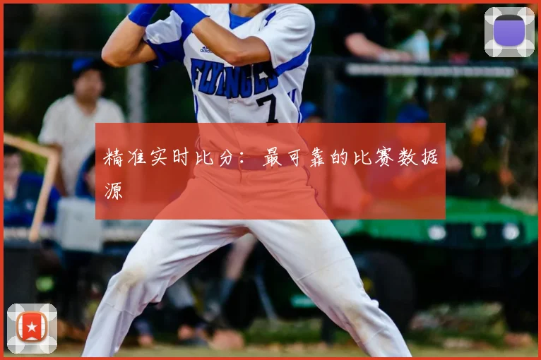 精准实时比分：最可靠的比赛数据源