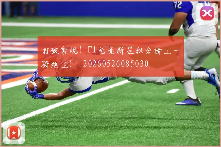 打破常规！F1电竞新星积分榜上一骑绝尘！_20260526085030