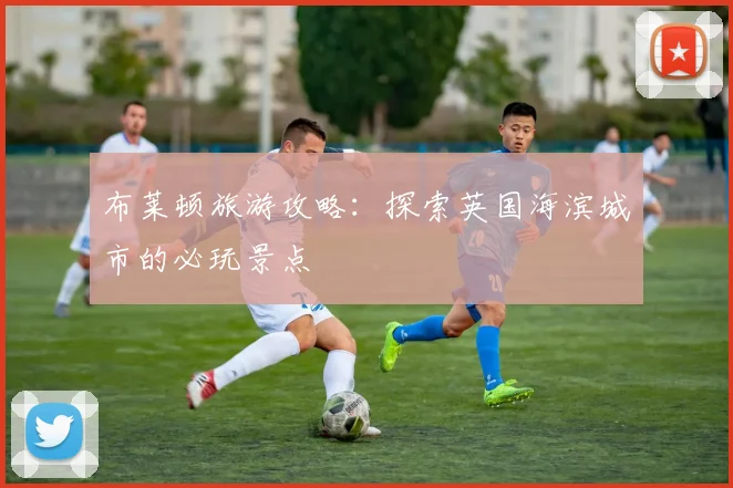 布莱顿旅游攻略：探索英国海滨城市的必玩景点