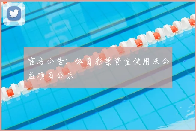 官方公告：体育彩票资金使用及公益项目公示
