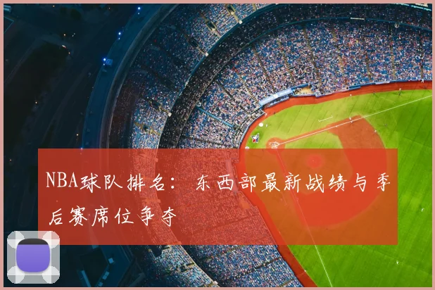 NBA球队排名:东西部最新战绩与季后赛席位争夺