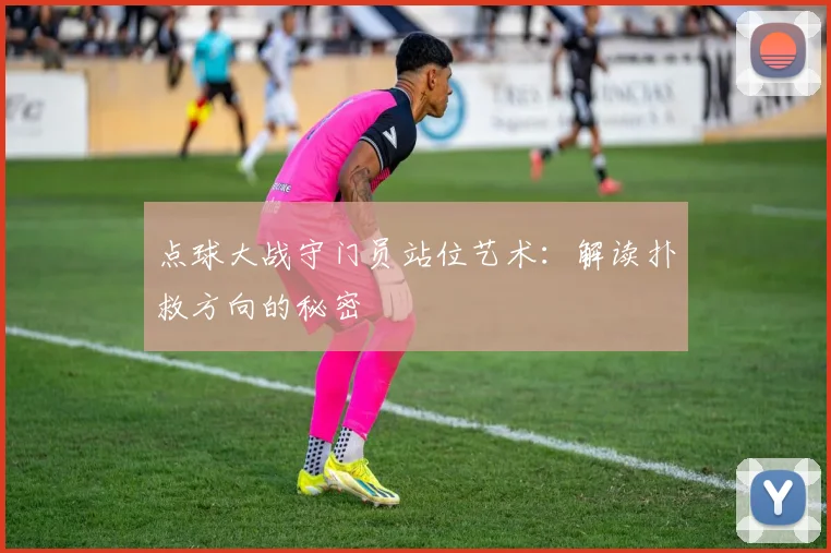 点球大战守门员站位艺术：解读扑救方向的秘密
