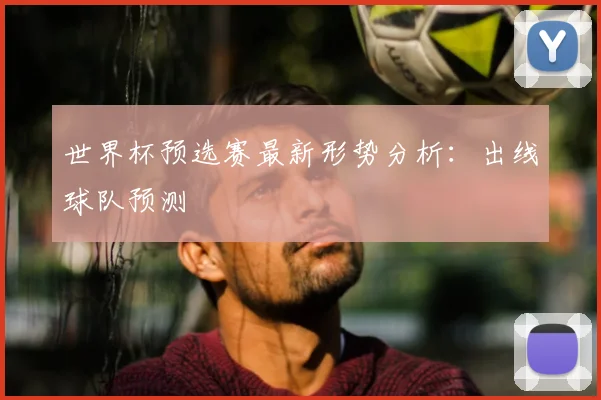 世界杯预选赛最新形势分析：出线球队预测