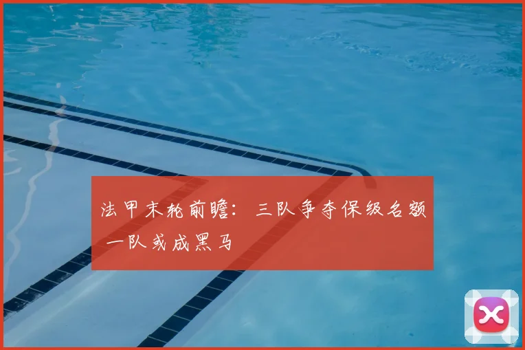 法甲末轮前瞻：三队争夺保级名额 一队或成黑马
