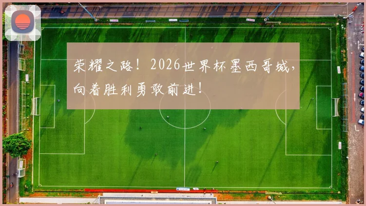 荣耀之路！2026世界杯墨西哥城，向着胜利勇敢前进！