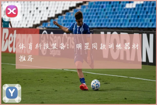 体育科技装备：明星同款训练器材推荐