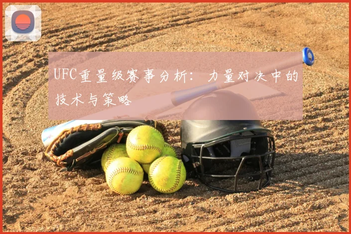 UFC重量级赛事分析：力量对决中的技术与策略
