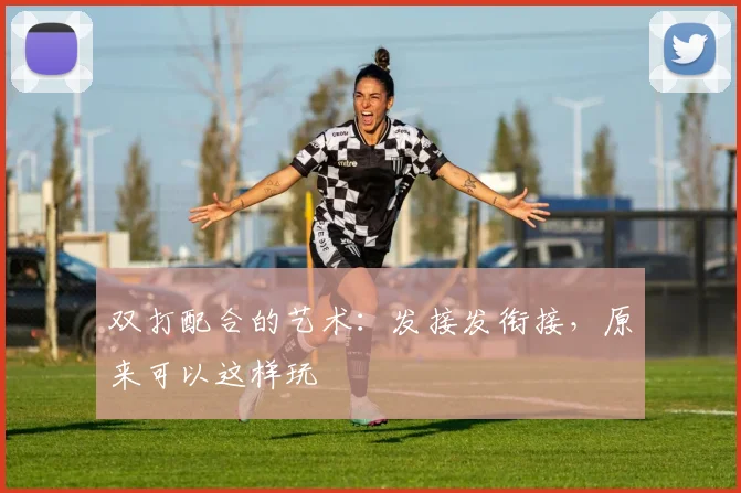 双打配合的艺术：发接发衔接，原来可以这样玩