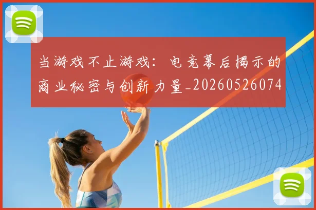当游戏不止游戏:电竞幕后揭示的商业秘密与创新力量_20260526074219