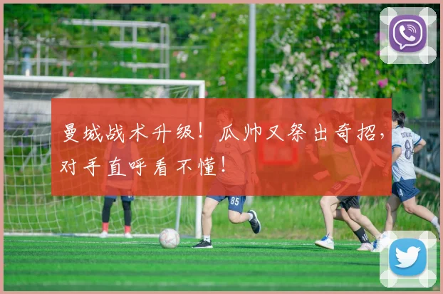 曼城战术升级！瓜帅又祭出奇招，对手直呼看不懂！