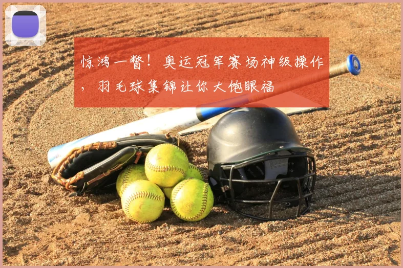 惊鸿一瞥！奥运冠军赛场神级操作，羽毛球集锦让你大饱眼福