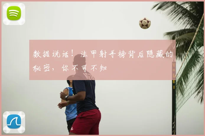 数据说话！法甲射手榜背后隐藏的秘密，你不可不知