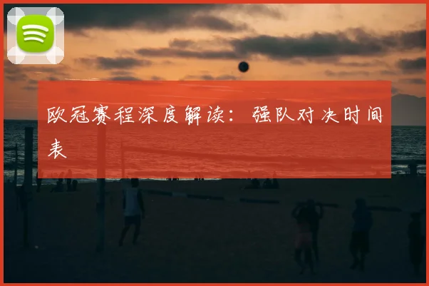 欧冠赛程深度解读：强队对决时间表
